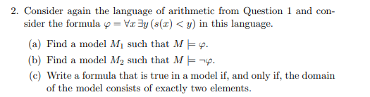 2. Consider again the language of arithmetic from Question 1 and con- sider the formula = Vry (s(x) < y) in
