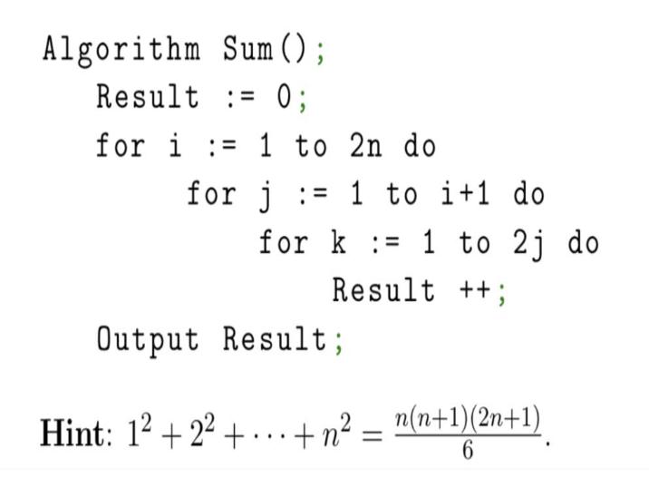 Sum (); Result = 0; for i:=1 to 2n do Algorithm for j=1 to i+1 do for k= 1 to 2j do Result ++; Output Result;