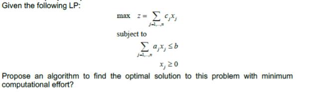 Given the following LP: max 2 =  G;x J- subject to a,x, sb x, 20 Propose an algorithm to find the optimal