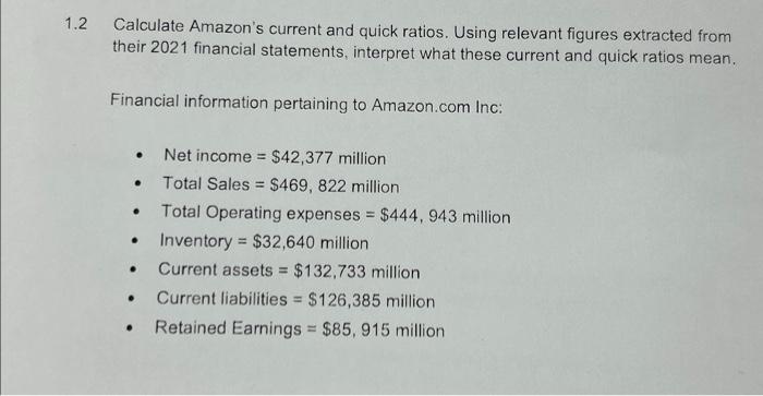 1.2 Calculate Amazon's current and quick ratios. Using relevant figures extracted from their 2021 financial
