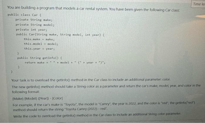 You are building a program that models a car rental system. You have been given the following Car class: