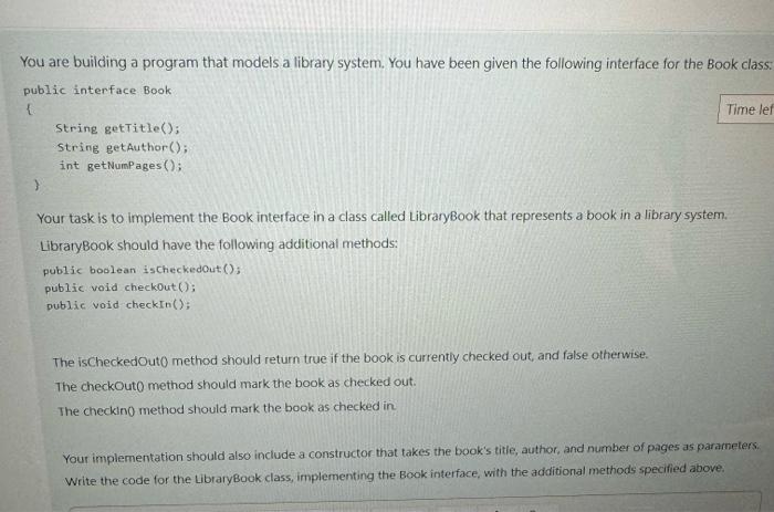 You are building a program that models a library system. You have been given the following interface for the