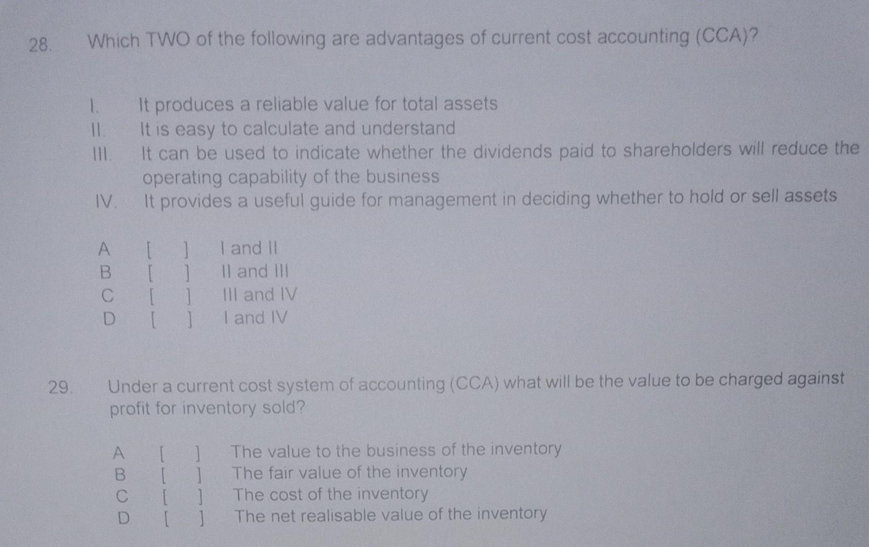 28. 29. Which TWO of the following are advantages of current cost accounting (CCA)? III. IV. A [ ] [ ] [ ]