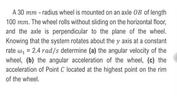 A 30 mm -radius wheel is mounted on an axle OB of length 100 mm. The wheel rolls without sliding on the