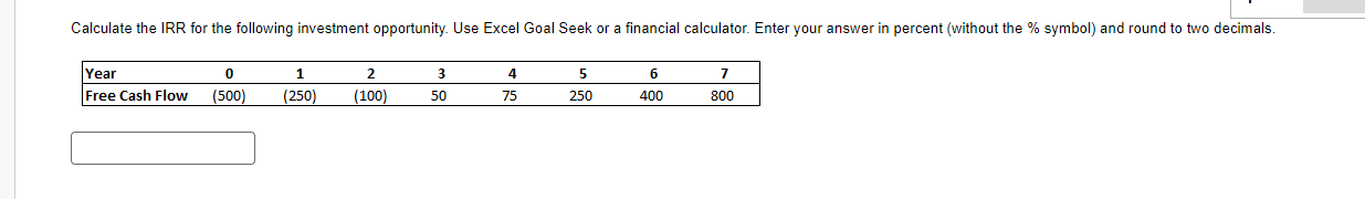Calculate the IRR for the following investment opportunity. Use Excel Goal Seek or a financial calculator.