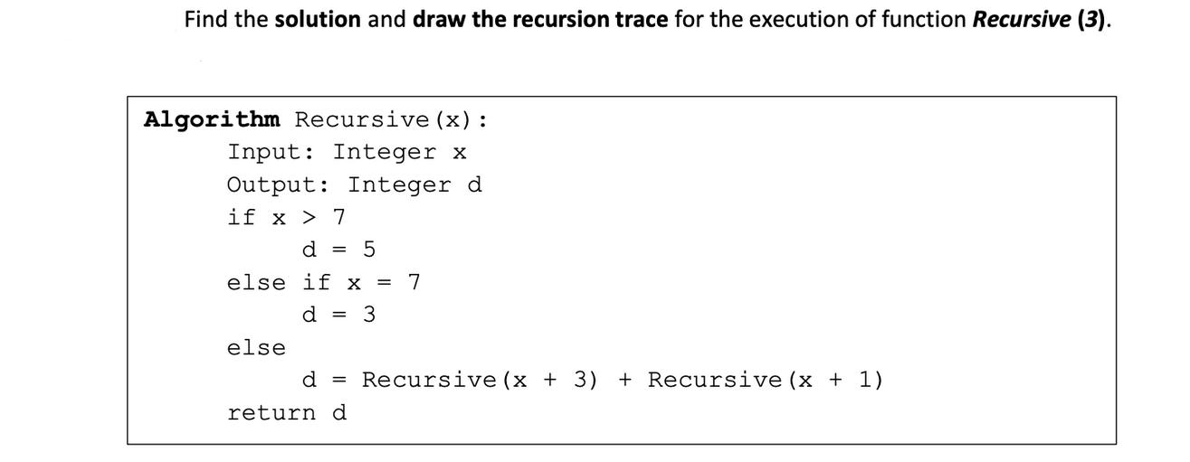 Find the solution and draw the recursion trace for the execution of function Recursive (3). Algorithm
