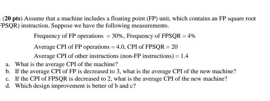 (20 pts) Assume that a machine includes a floating point (FP) unit, which contains an FP square root FPSQR)