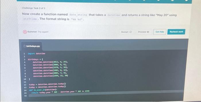 Challenge Task 2 of 3 Now create a function named date_string that takes a datetime and returns a string like