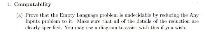 1. Computability (a) Prove that the Empty Language problem is undecidable by reducing the Any Inputs problem