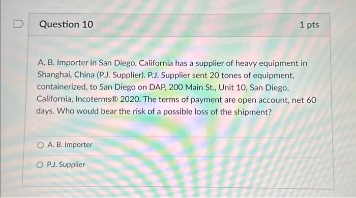 Question 10 1 pts A. B. Importer in San Diego, California has a supplier of heavy equipment in Shanghai,