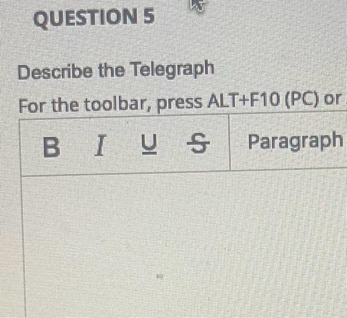 QUESTION 5 Describe the Telegraph For the toolbar, press ALT+F10 (PC) or BIUS Paragraph