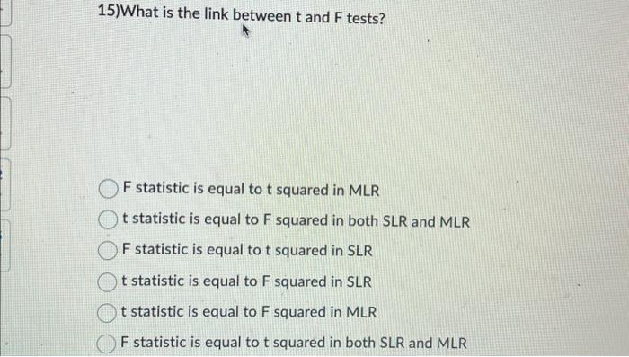 15)What is the link between t and F tests? F statistic is equal to t squared in MLR t statistic is equal to F