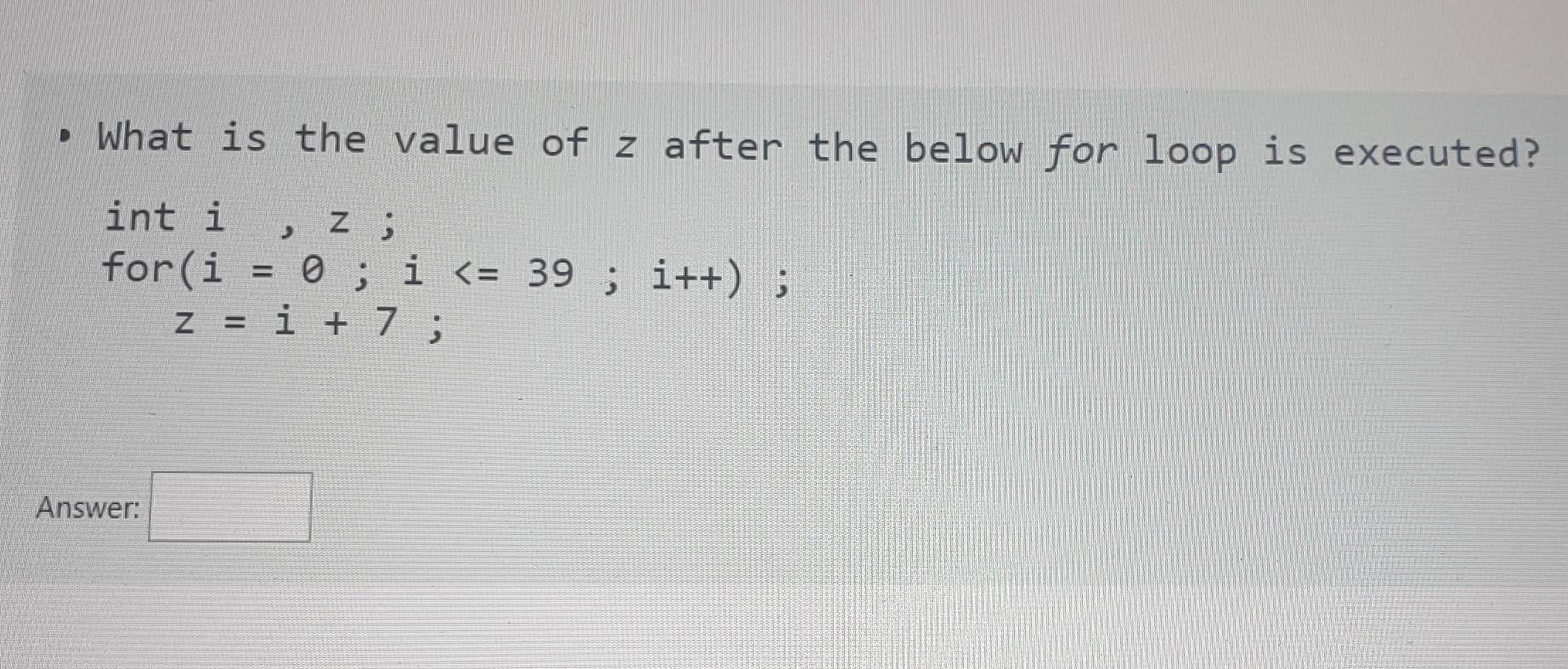 What is the value of z after the below for loop is executed? int i Z; J for (i =0; i