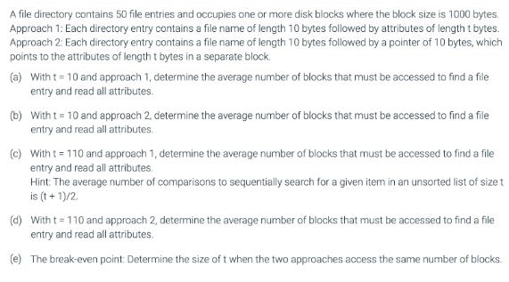 A file directory contains 50 file entries and occupies one or more disk blocks where the block size is 1000