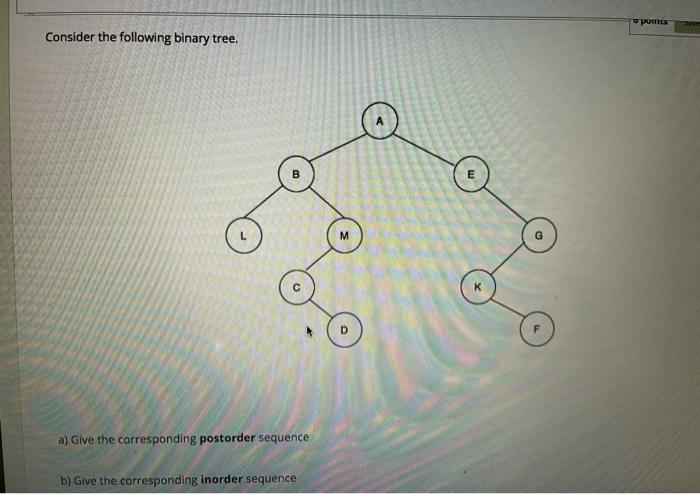 Consider the following binary tree. a) Give the corresponding postorder sequence b) Give the corresponding