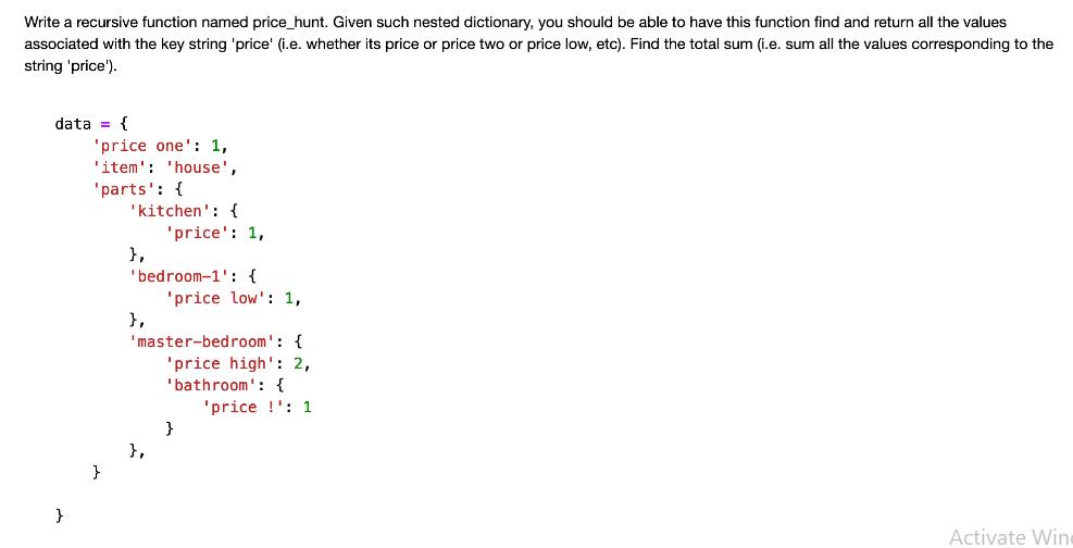 Write a recursive function named price_hunt. Given such nested dictionary, you should be able to have this