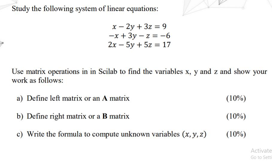 Study the following system of linear equations: x - 2y + 3z = 9 -x + 3y -z = 6 2x - 5y + 5z = 17 Use matrix