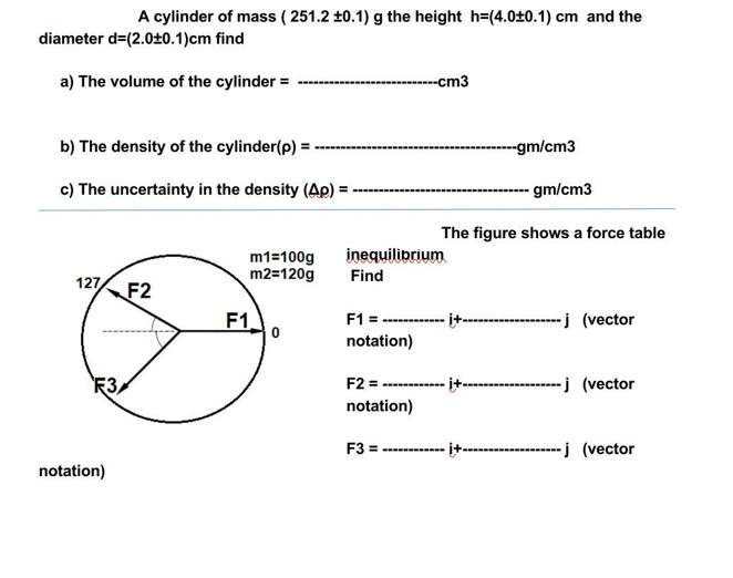 A cylinder of mass (251.2 0.1) g the height h=(4.00.1) cm and the diameter d=(2.00.1)cm find a) The volume of