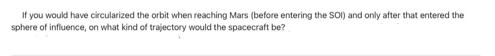 If you would have circularized the orbit when reaching Mars (before entering the SOI) and only after that