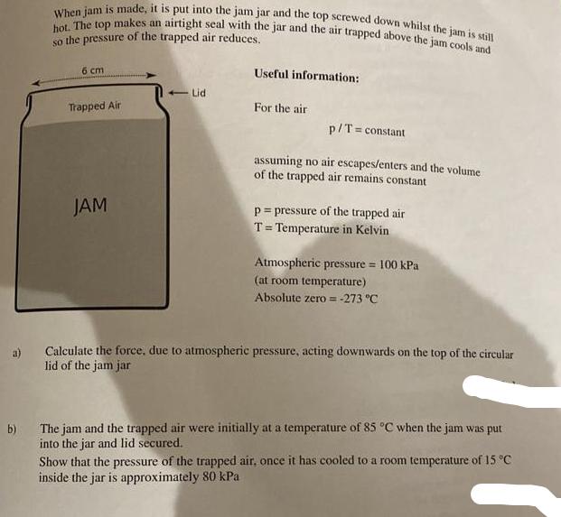 a) b) When jam is made, it is put into the jam jar and the top screwed down whilst the jam is still hot. The