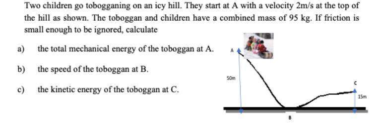 Two children go tobogganing on an icy hill. They start at A with a velocity 2m/s at the top of the hill as