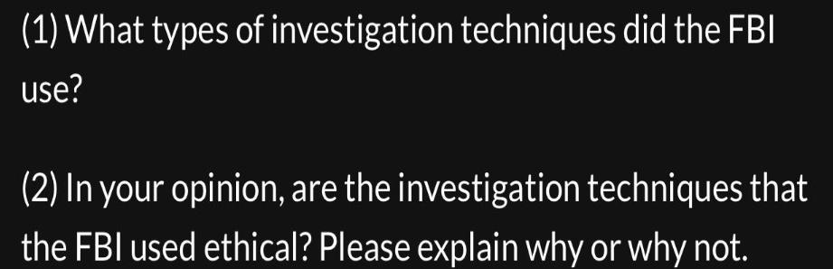 (1) What types of investigation techniques did the FBI use? (2) In your opinion, are the investigation