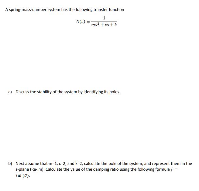 A spring-mass-damper system has the following transfer function G(s) 1 ms + cs + k a) Discuss the stability