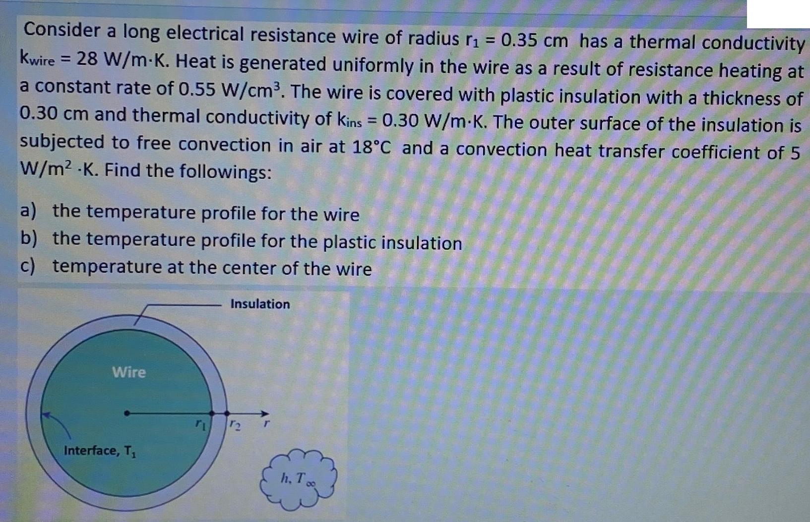 = Consider a long electrical resistance wire of radius r 0.35 cm has a thermal conductivity kwire = 28 W/m.K.
