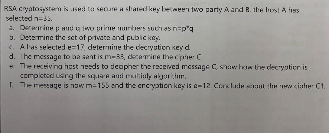 RSA cryptosystem is used to secure a shared key between two party A and B. the host A has selected n=35. a.