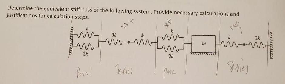 Determine the equivalent stiff ness of the following system. Provide necessary calculations and