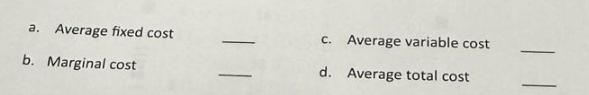 a. Average fixed cost b. Marginal cost c. Average variable cost d. Average total cost