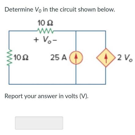 Determine Vo in the circuit shown below. 10  ww 10  + Vo 25 A Report your answer in volts (V). >2 Vo