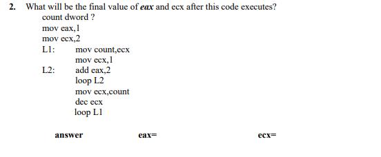 2. What will be the final value of eax and ecx after this code executes? count dword? mov cax, 1 mov ecx,2