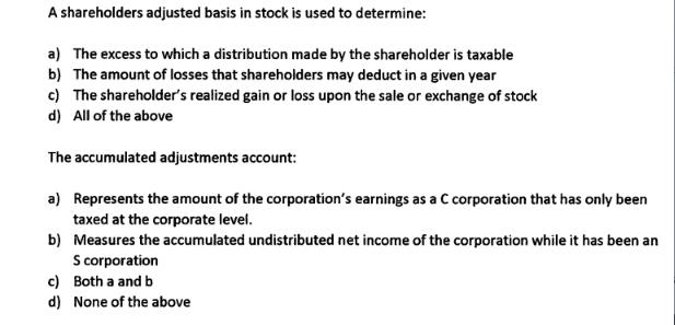 A shareholders adjusted basis in stock is used to determine: a) The excess to which a distribution made by