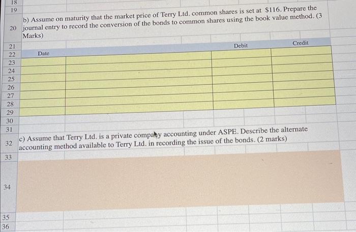 18 19 b) Assume on maturity that the market price of Terry Ltd. common shares is set at $116. Prepare the 20