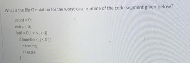 What is the Big O notation for the worst-case runtime of the code segment given below? count = 0; extra= = 0;