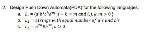 2. Design Push Down Automata (PDA) for the following languages: a. L= {a'b'ckdm | j + k= m and i, j,k, m > 0}