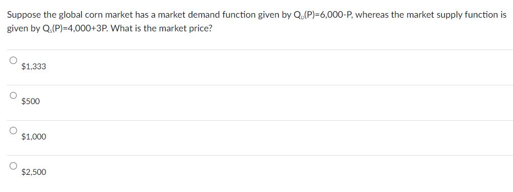 Suppose the global corn market has a market demand function given by Q (P)=6,000-P, whereas the market supply