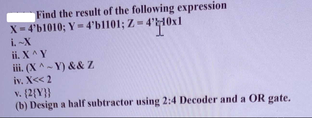 Find the result of the following expression X = 4'b1010; Y = 4'b1101; Z = 4'b-10x1 = 4'-10x1 i. -X ii. X^Y