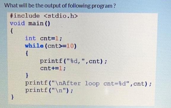 What will be the output of following program? #include void main () { } int cnt=1; while (cnt>=10) { }