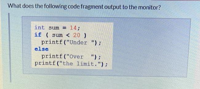 What does the following code fragment output to the monitor? int sum= 14; if (sum < 20 ) printf (