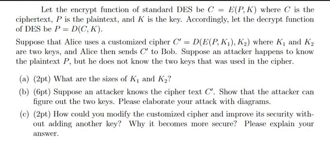 Let the encrypt function of standard DES be C = E(P, K) where C is the ciphertext, P is the plaintext, and K