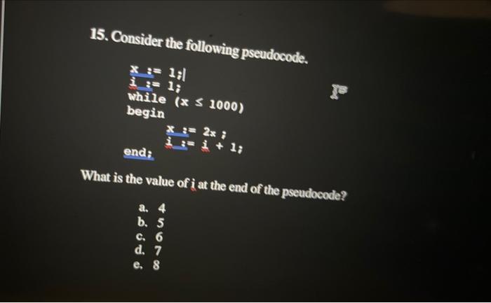 15. Consider the following pseudocode. x := 1;| i := 1; while (x1000) begin X3 2x; + 1; end; What is the