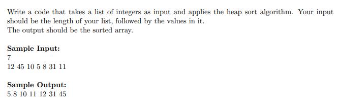 Write a code that takes a list of integers as input and applies the heap sort algorithm. Your input should be