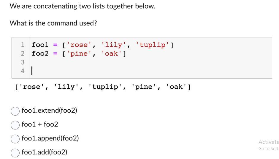 We are concatenating two lists together below. What is the command used? 1 fool = ['rose', 'lily', 'tuplip']