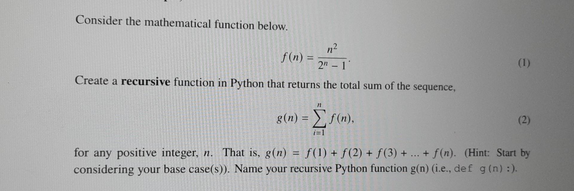 Consider the mathematical function below. n 2n - 1 Create a recursive function in Python that returns the