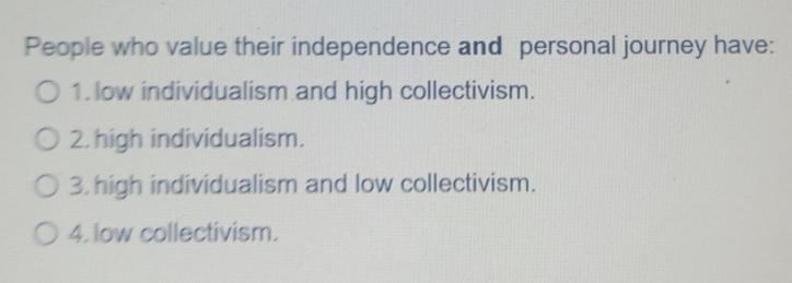 People who value their independence and personal journey have: O 1. low individualism and high collectivism.