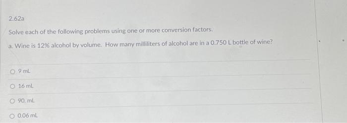 2.62a Solve each of the following problems using one or more conversion factors. a. Wine is 12% alcohol by