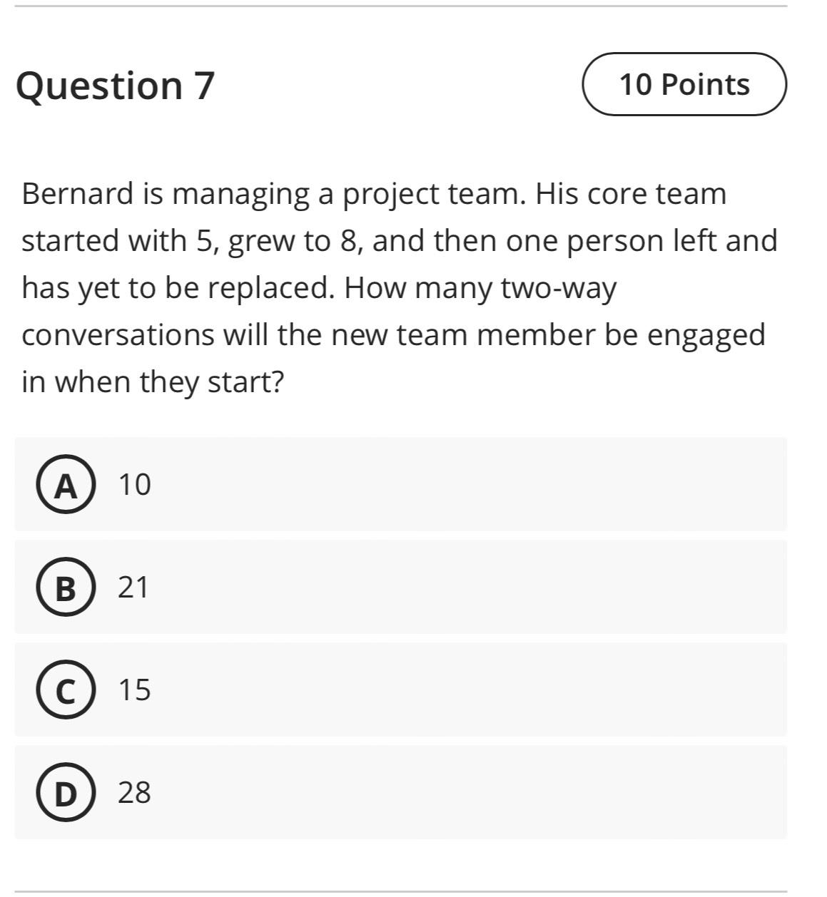 Question 7 Bernard is managing a project team. His core team started with 5, grew to 8, and then one person