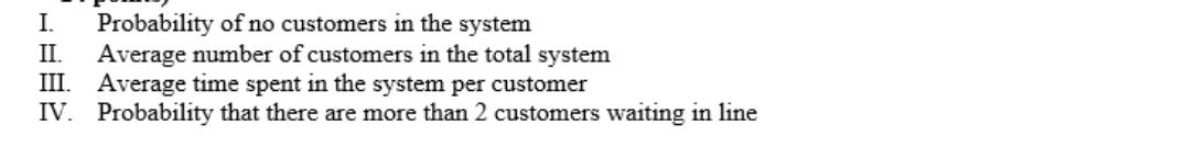 I. Probability of no customers in the system II. Average number of customers in the total system III. Average